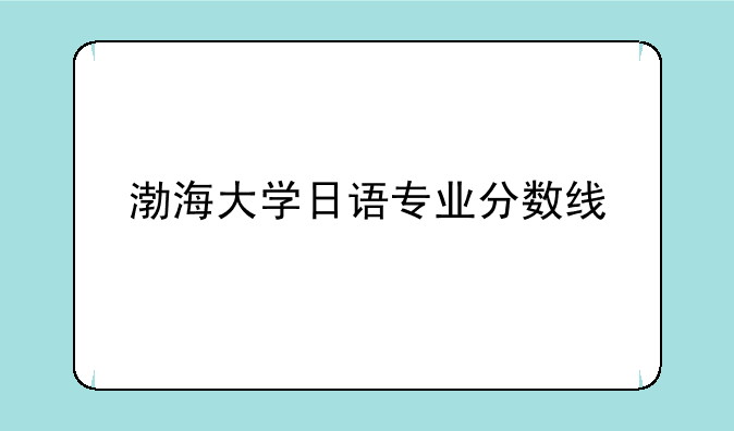 渤海大学日语专业分数线