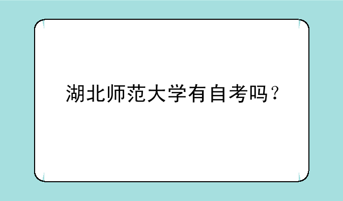 湖北师范大学有自考吗？