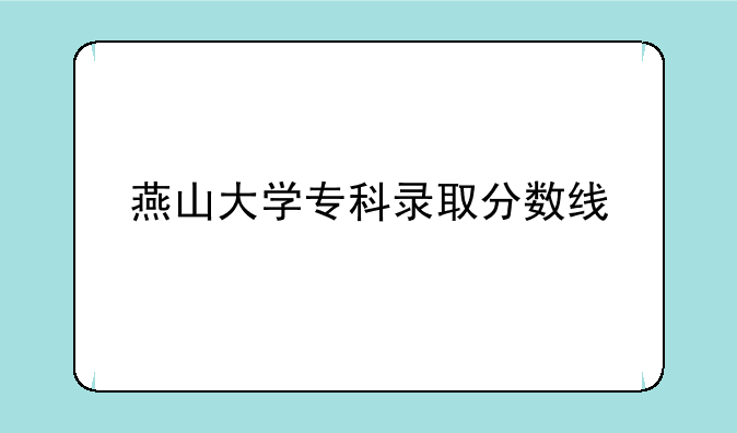 燕山大学专科录取分数线