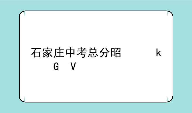 石家庄中考总分是多少啊