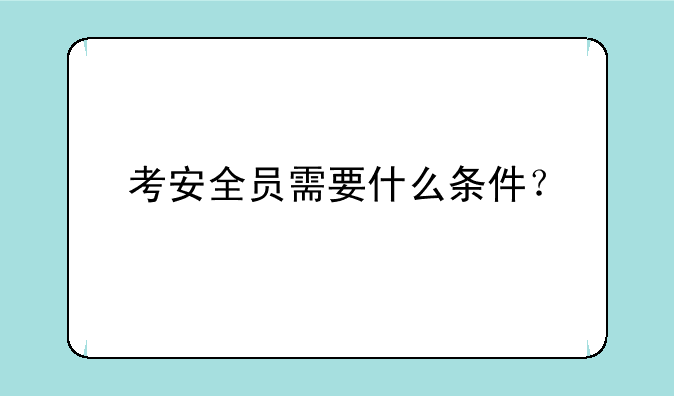 考安全员需要什么条件？