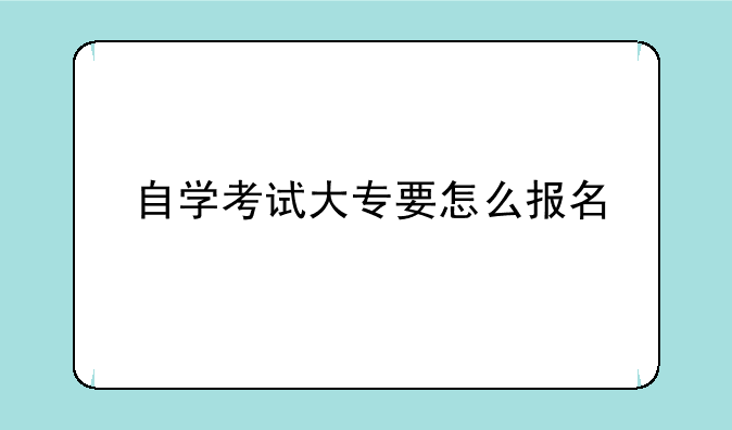 自学考试大专要怎么报名
