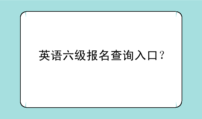 英语六级报名查询入口？