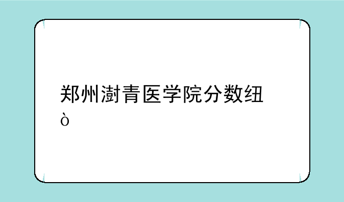 郑州澍青医学院分数线？