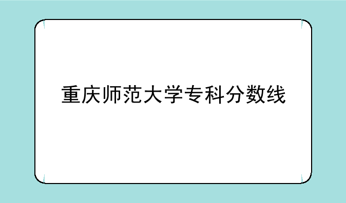 重庆师范大学专科分数线