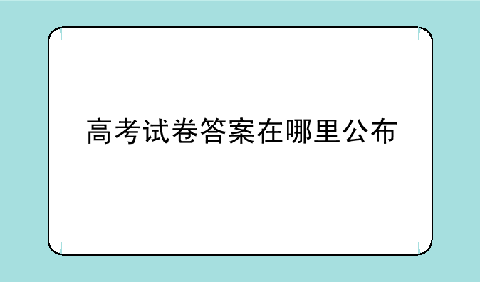 高考试卷答案在哪里公布