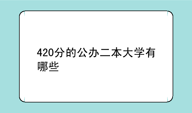 420分的公办二本大学有哪些
