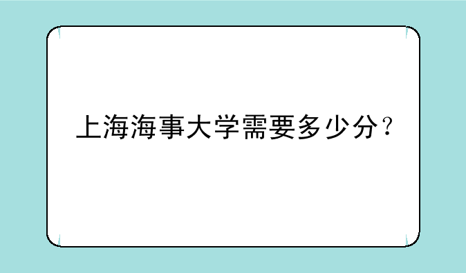 上海海事大学需要多少分？