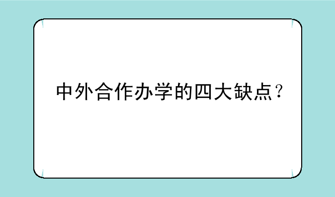 中外合作办学的四大缺点？