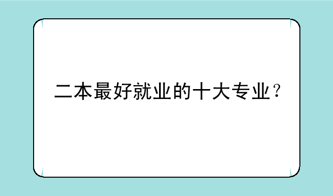 二本最好就业的十大专业？