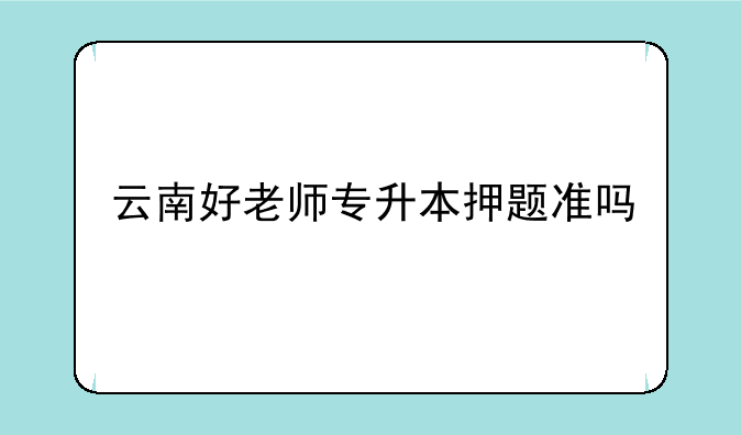 云南好老师专升本押题准吗