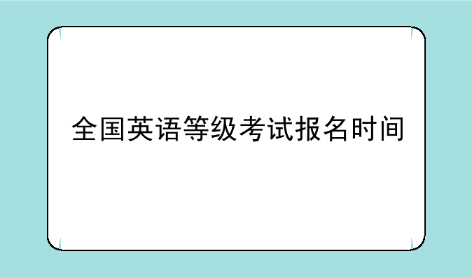 全国英语等级考试报名时间