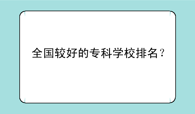 全国较好的专科学校排名？