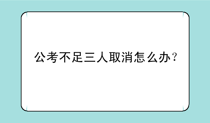公考不足三人取消怎么办？