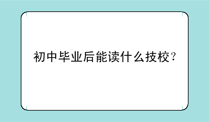 初中毕业后能读什么技校？