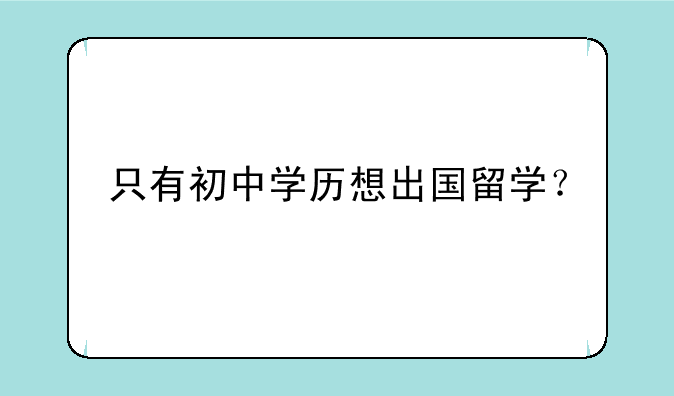 只有初中学历想出国留学？