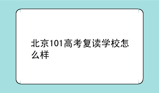 北京101高考复读学校怎么样