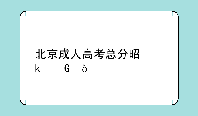 北京成人高考总分是多少？