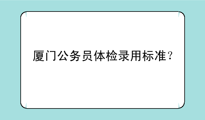 厦门公务员体检录用标准？
