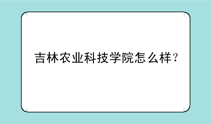 吉林农业科技学院怎么样？