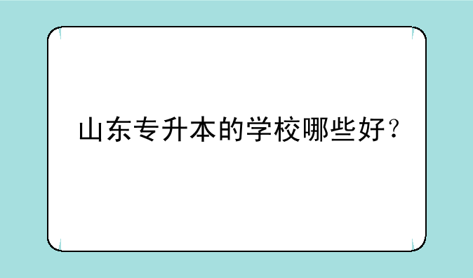 山东专升本的学校哪些好？