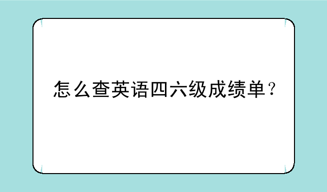 怎么查英语四六级成绩单？