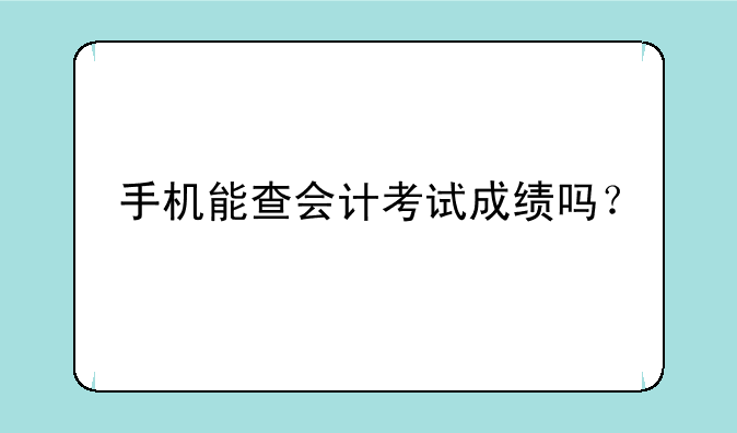 手机能查会计考试成绩吗？