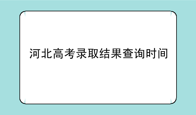 河北高考录取结果查询时间