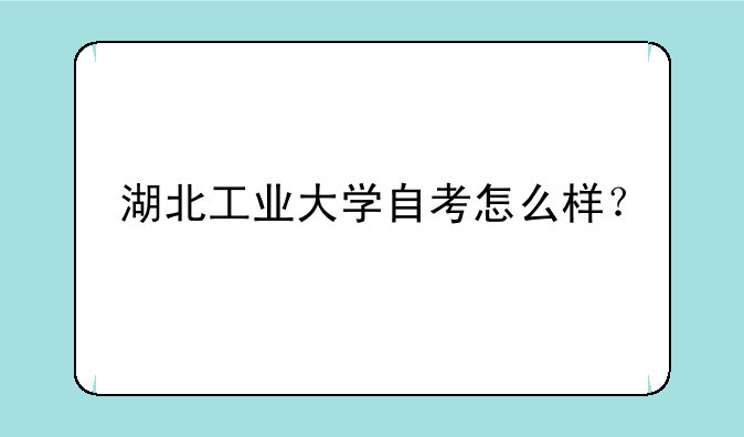 湖北工业大学自考怎么样？