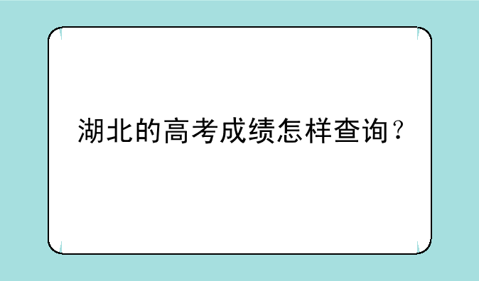 湖北的高考成绩怎样查询？