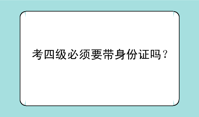 考四级必须要带身份证吗？