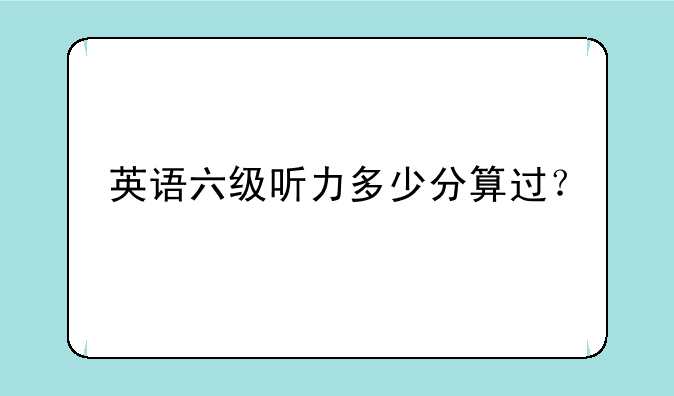 英语六级听力多少分算过？
