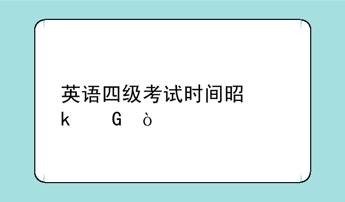 英语四级考试时间是多少？