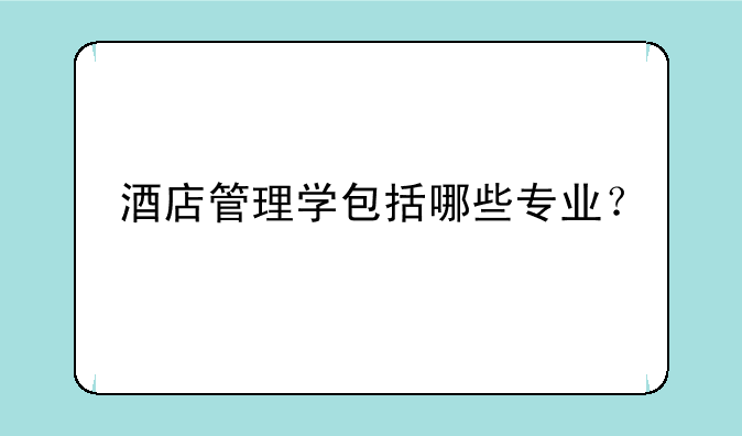 酒店管理学包括哪些专业？