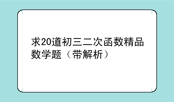 求20道初三二次函数精品数学题（带解析）