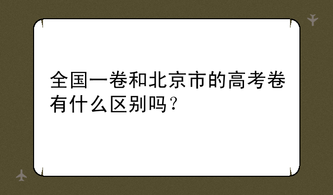 全国一卷和北京市的高考卷有什么区别吗？