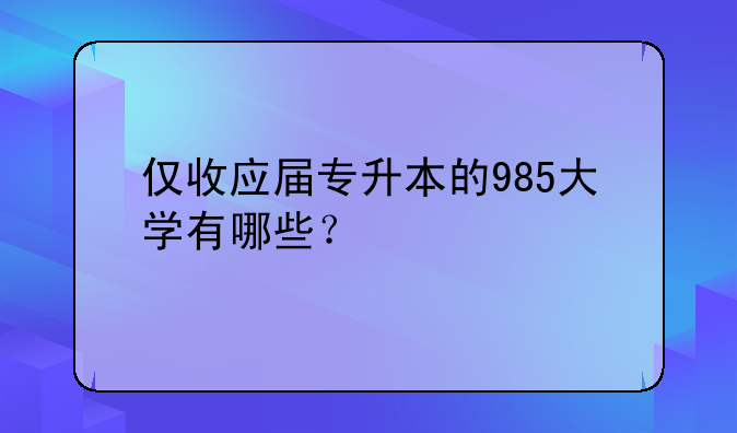仅收应届专升本的985大学有哪些？