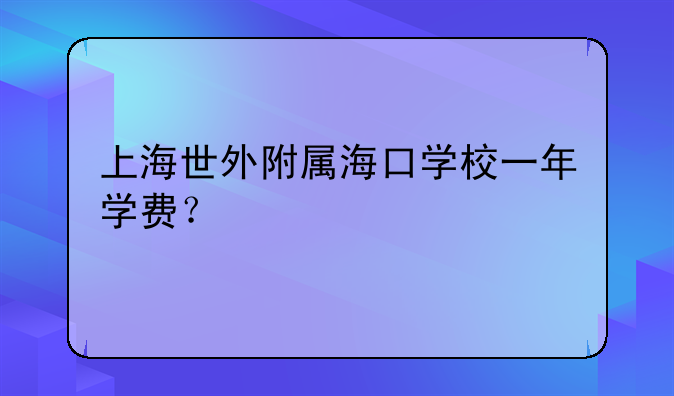 上海世外附属海口学校一年学费？