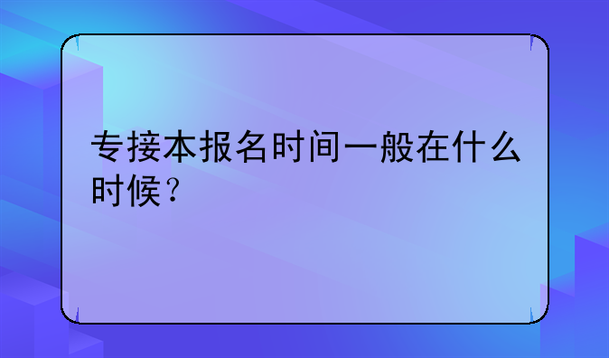 专接本报名时间一般在什么时候？