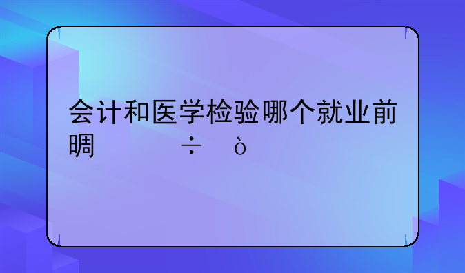 会计和医学检验哪个就业前景好？