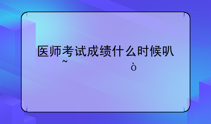 医师考试成绩什么时候可以查询？