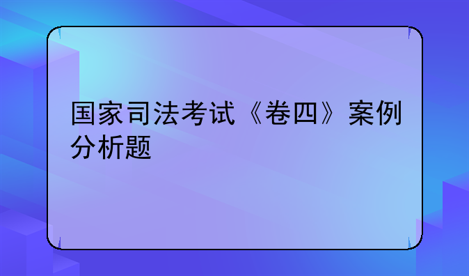 国家司法考试《卷四》案例分析题