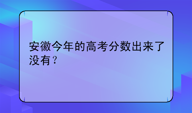 安徽今年的高考分数出来了没有？