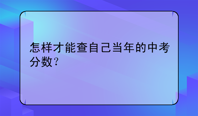 怎样才能查自己当年的中考分数？