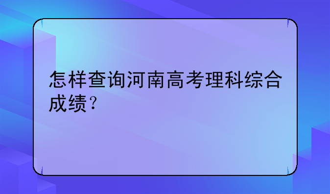 怎样查询河南高考理科综合成绩？