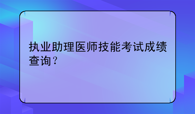 执业助理医师技能考试成绩查询？