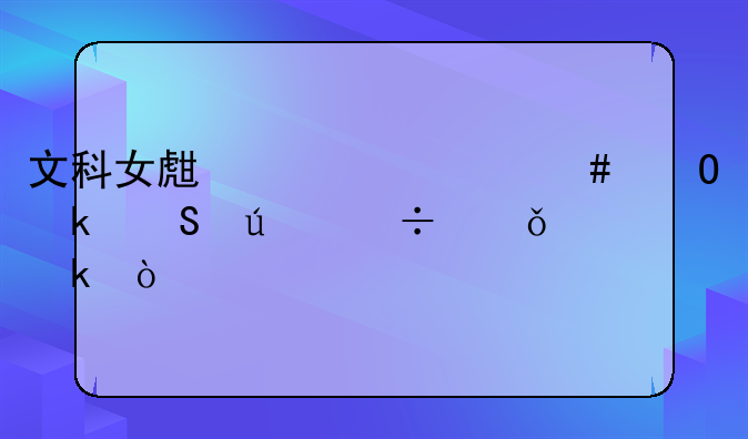 文科女生考什么专业比较好就业？