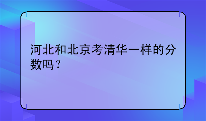 河北和北京考清华一样的分数吗？