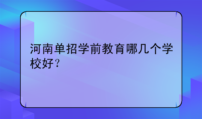 河南单招学前教育哪几个学校好？