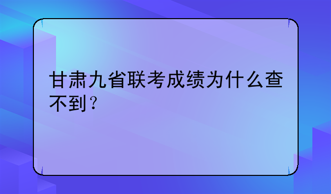 甘肃九省联考成绩为什么查不到？